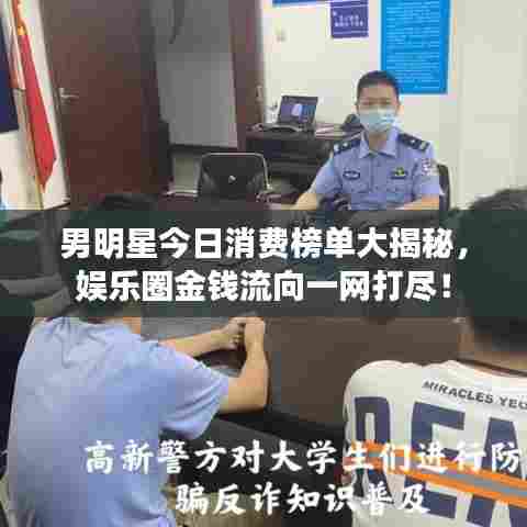 男明星今日消费榜单大揭秘,娱乐圈金钱流向一网打尽!