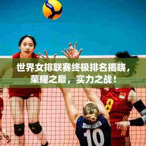 世界女排联赛终极排名揭晓，荣耀之巅，实力之战！