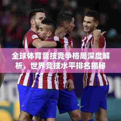 全球体育竞技竞争格局深度解析,世界竞技水平排名揭秘