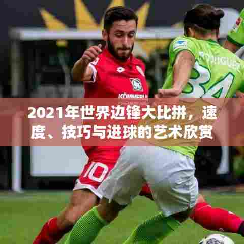 2021年世界边锋大比拼，速度、技巧与进球的艺术欣赏