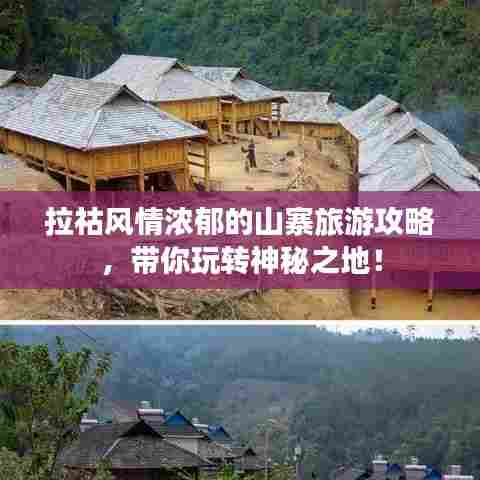 拉祜风情浓郁的山寨旅游攻略，带你玩转神秘之地！