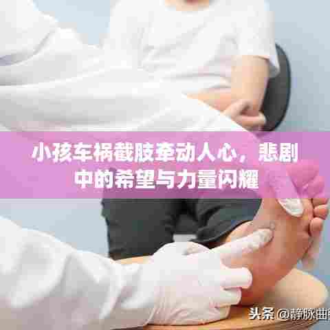 小孩车祸截肢牵动人心，悲剧中的希望与力量闪耀