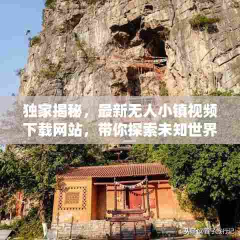 独家揭秘，最新无人小镇视频下载网站，带你探索未知世界的神秘面纱