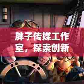 胖子传媒工作室，探索创新，视听盛宴新篇章