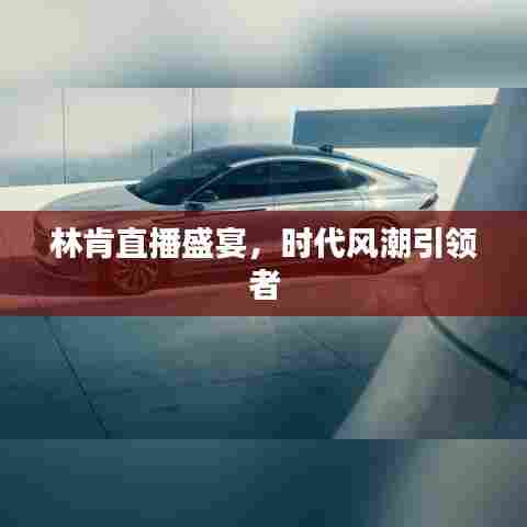 林肯直播盛宴，时代风潮引领者