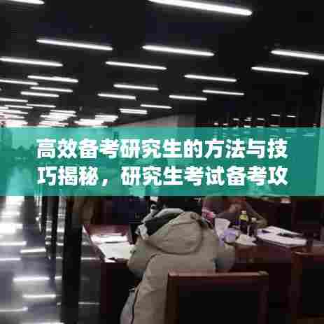 高效备考研究生的方法与技巧揭秘，研究生考试备考攻略来袭！