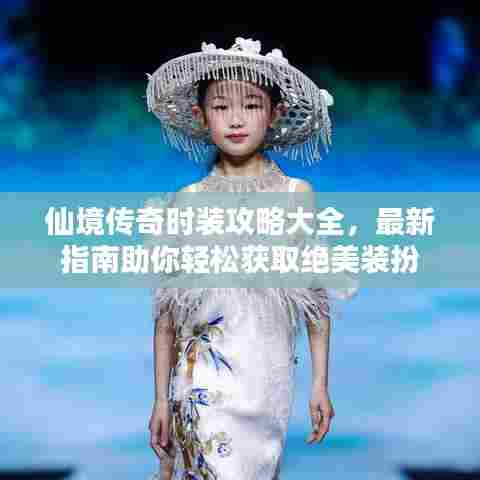 仙境传奇时装攻略大全，最新指南助你轻松获取绝美装扮