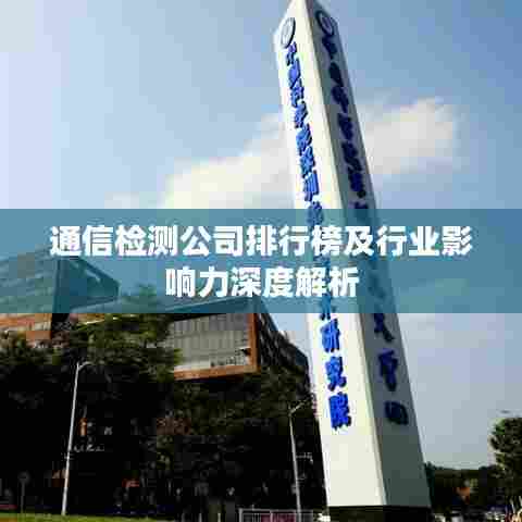 通信检测公司排行榜及行业影响力深度解析