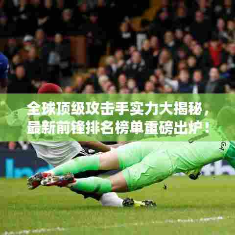 全球顶级攻击手实力大揭秘，最新前锋排名榜单重磅出炉！