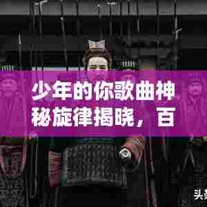 少年的你歌曲神秘旋律揭晓，百度带你探寻音乐之谜