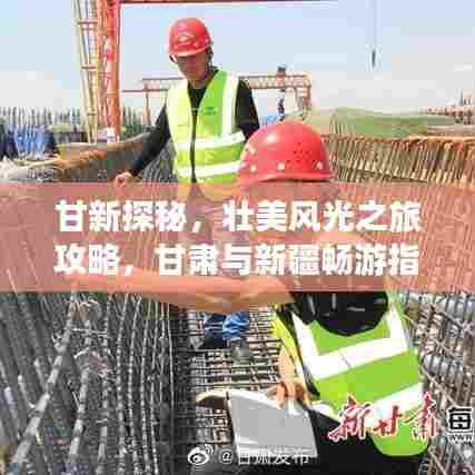 甘新探秘,壮美风光之旅攻略,甘肃与新疆畅游指南