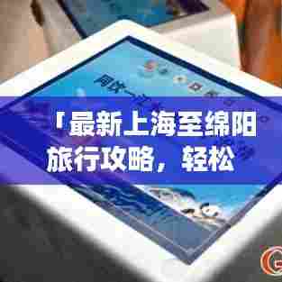 「最新上海至绵阳旅行攻略，轻松畅游两地！」