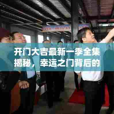 开门大吉最新一季全集揭秘，幸运之门背后的故事大揭秘