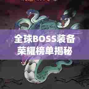 全球BOSS装备荣耀榜单揭秘，顶级装备震撼登场！