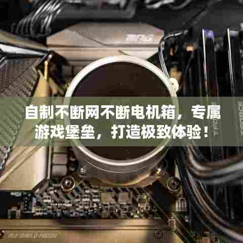 自制不断网不断电机箱，专属游戏堡垒，打造极致体验！
