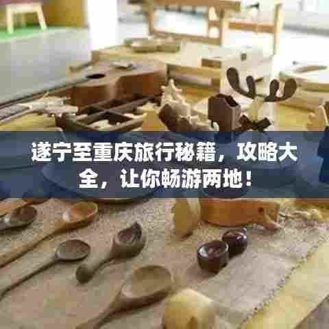 遂宁至重庆旅行秘籍，攻略大全，让你畅游两地！