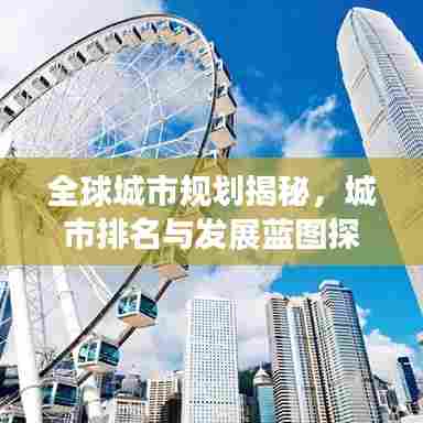 全球城市规划揭秘，城市排名与发展蓝图探索