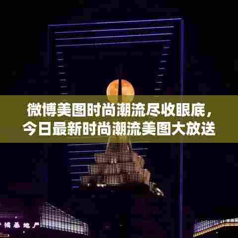 微博美图时尚潮流尽收眼底，今日最新时尚潮流美图大放送