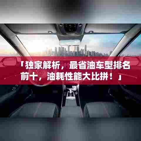 「独家解析，最省油车型排名前十，油耗性能大比拼！」