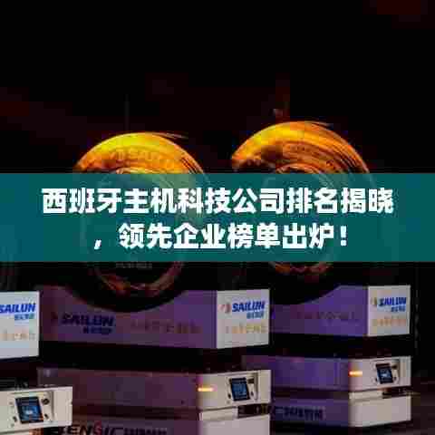 西班牙主机科技公司排名揭晓，领先企业榜单出炉！