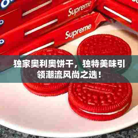 独家奥利奥饼干，独特美味引领潮流风尚之选！