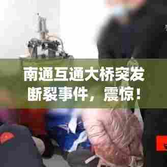 南通互通大桥突发断裂事件，震惊！桥梁意外断裂背后的真相揭秘！