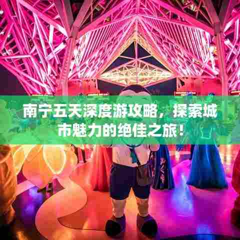 南宁五天深度游攻略，探索城市魅力的绝佳之旅！