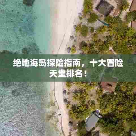 绝地海岛探险指南，十大冒险天堂排名！