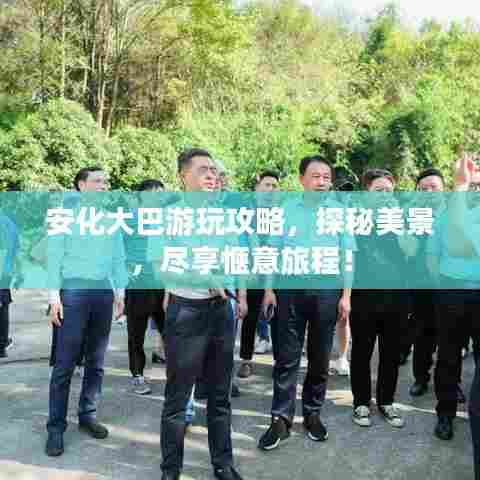 安化大巴游玩攻略，探秘美景，尽享惬意旅程！