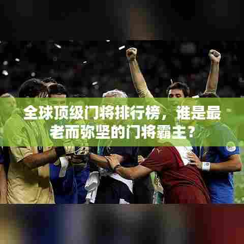 全球顶级门将排行榜,谁是最老而弥坚的门将霸主?