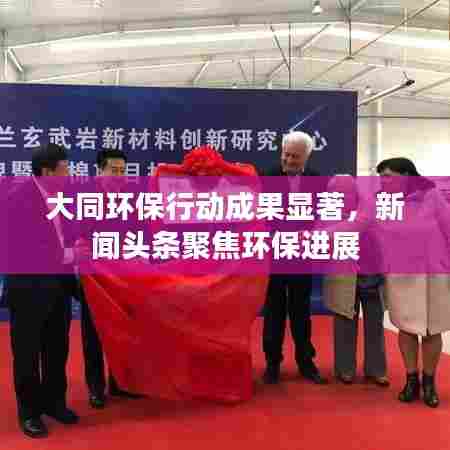 大同环保行动成果显著，新闻头条聚焦环保进展