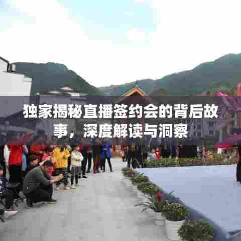独家揭秘直播签约会的背后故事，深度解读与洞察