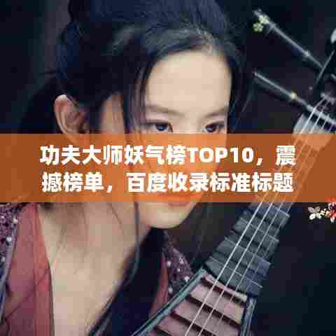 功夫大师妖气榜TOP10，震撼榜单，百度收录标准标题