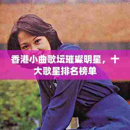 香港小曲歌坛璀璨明星，十大歌星排名榜单