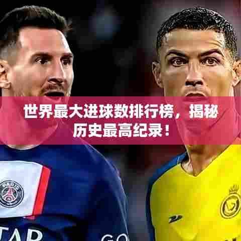 世界最大进球数排行榜，揭秘历史最高纪录！