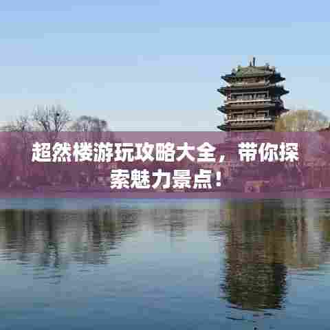 超然楼游玩攻略大全，带你探索魅力景点！