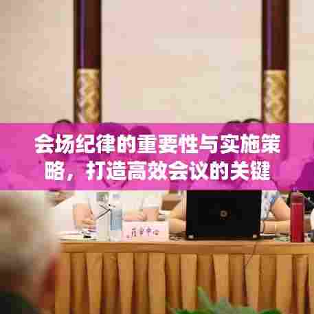 会场纪律的重要性与实施策略，打造高效会议的关键