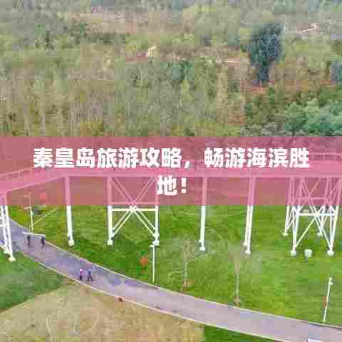 秦皇岛旅游攻略，畅游海滨胜地！