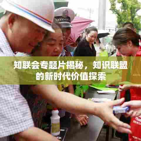 知联会专题片揭秘，知识联盟的新时代价值探索