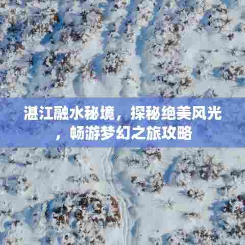 湛江融水秘境，探秘绝美风光，畅游梦幻之旅攻略