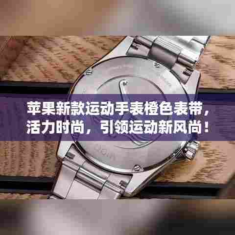 苹果新款运动手表橙色表带，活力时尚，引领运动新风尚！