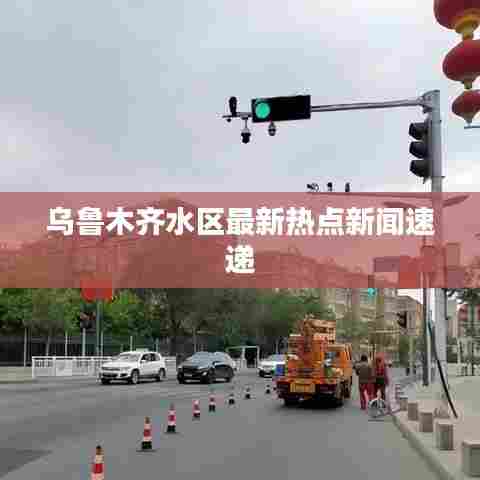 乌鲁木齐水区最新热点新闻速递