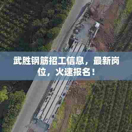 武胜钢筋招工信息，最新岗位，火速报名！