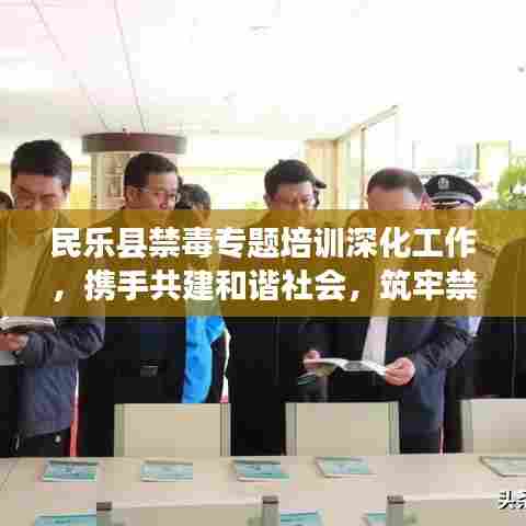 民乐县禁毒专题培训深化工作，携手共建和谐社会，筑牢禁毒防线
