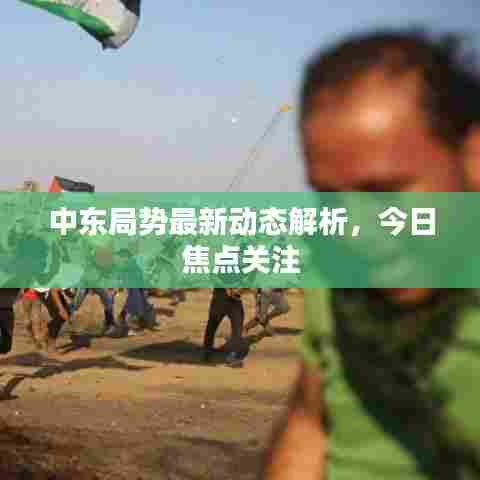 中东局势最新动态解析，今日焦点关注