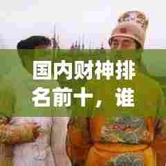 国内财神排名前十，谁是最强财神？揭秘财神榜单！