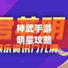 神武手游明星攻略大揭秘，最新指南与顶尖玩家心得分享