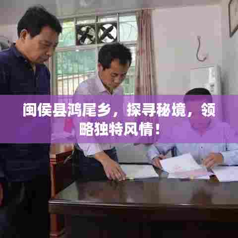闽侯县鸿尾乡，探寻秘境，领略独特风情！