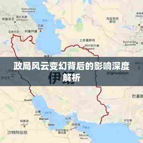 政局风云变幻背后的影响深度解析