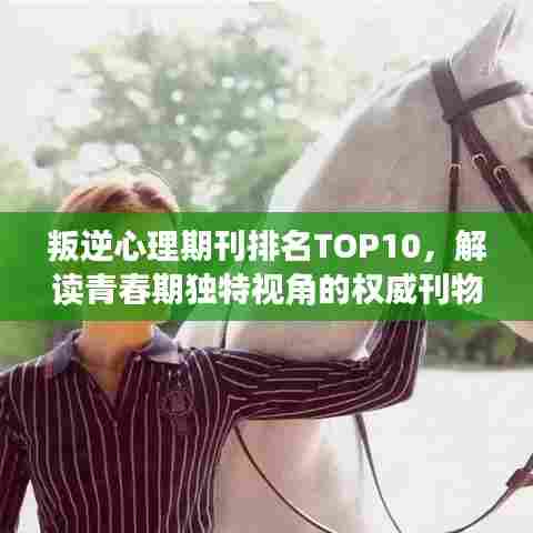 叛逆心理期刊排名TOP10，解读青春期独特视角的权威刊物